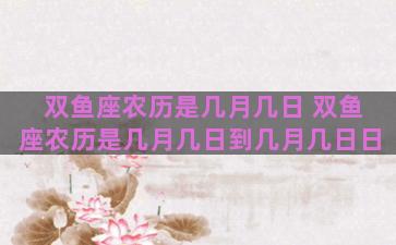 双鱼座农历是几月几日 双鱼座农历是几月几日到几月几日日